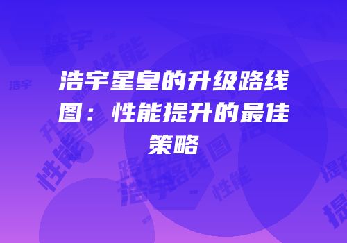 浩宇星皇的升级路线图：性能提升的最佳策略