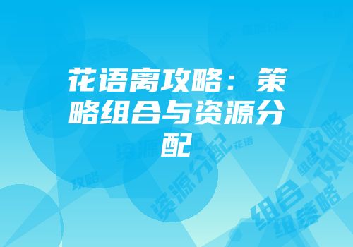 花语离攻略：策略组合与资源分配