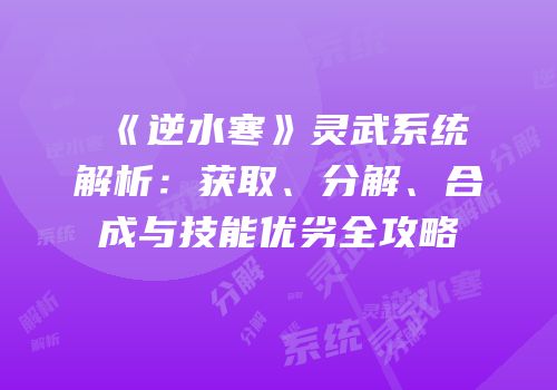 《逆水寒》灵武系统解析：获取、分解、合成与技能优劣全攻略