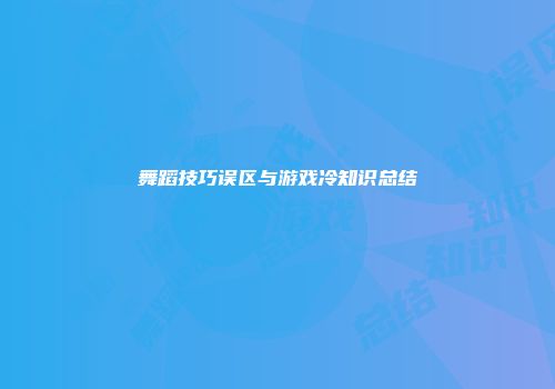 舞蹈技巧误区与游戏冷知识总结