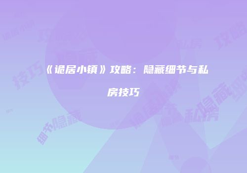 《诡居小镇》攻略：隐藏细节与私房技巧