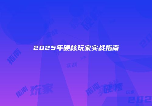 2025年硬核玩家实战指南