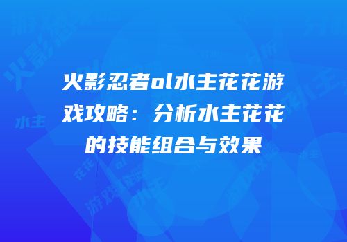 火影忍者ol水主花花游戏攻略：分析水主花花的技能组合与效果