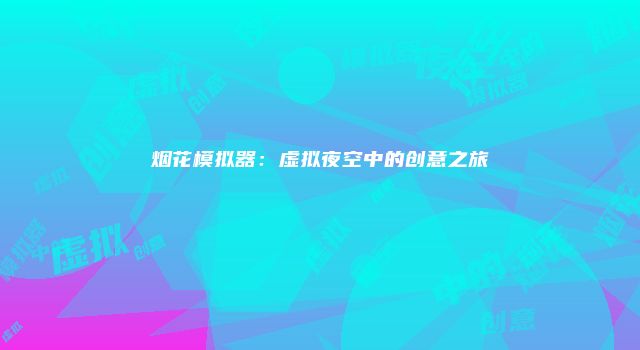 烟花模拟器：虚拟夜空中的创意之旅