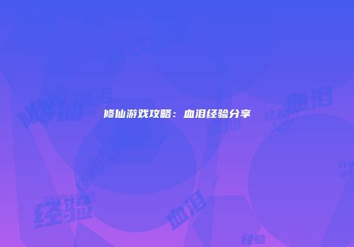 修仙游戏攻略：血泪经验分享
