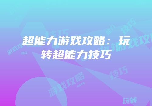 超能力游戏攻略：玩转超能力技巧