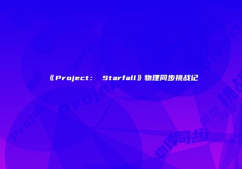 《Project： Starfall》物理同步挑战记