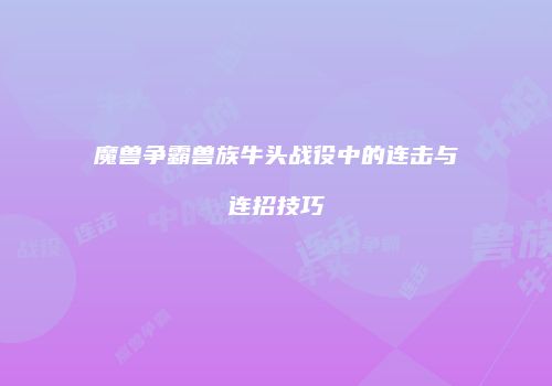魔兽争霸兽族牛头战役中的连击与连招技巧