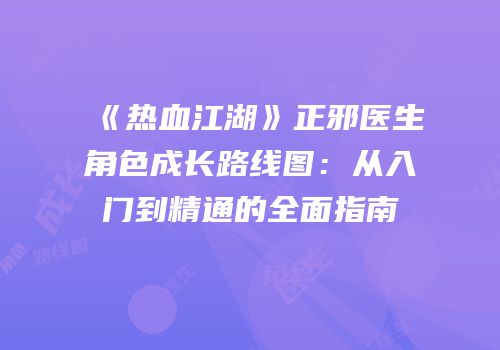 《热血江湖》正邪医生角色成长路线图：从入门到精通的全面指南