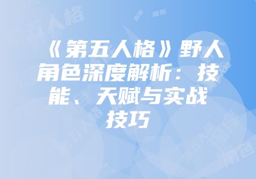 《第五人格》野人角色深度解析：技能、天赋与实战技巧
