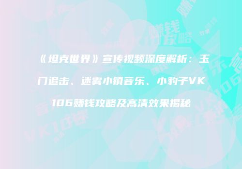 《坦克世界》宣传视频深度解析：玉门追击、迷雾小镇音乐、小豹子VK106赚钱攻略及高清效果揭秘