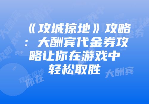 《攻城掠地》攻略：大酬宾代金券攻略让你在游戏中轻松取胜