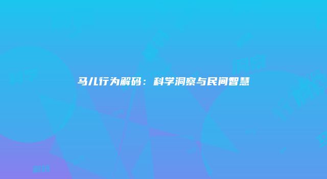 马儿行为解码：科学洞察与民间智慧