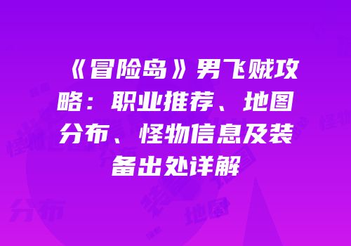 《冒险岛》男飞贼攻略：职业推荐、地图分布、怪物信息及装备出处详解