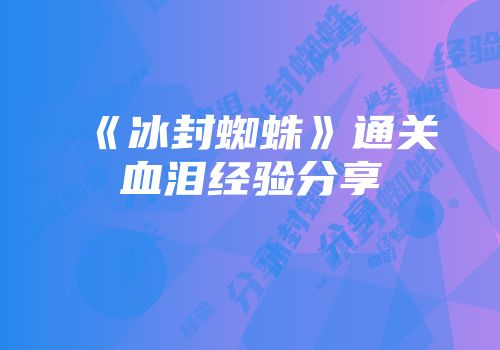 《冰封蜘蛛》通关血泪经验分享