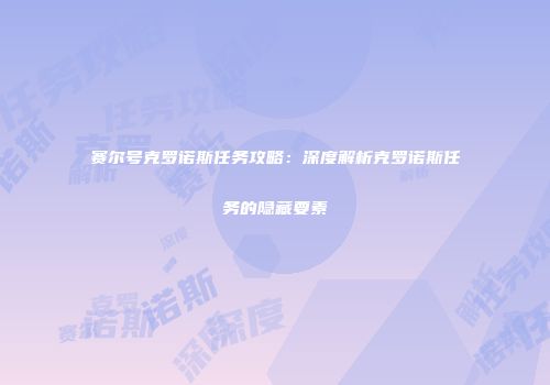 赛尔号克罗诺斯任务攻略：深度解析克罗诺斯任务的隐藏要素