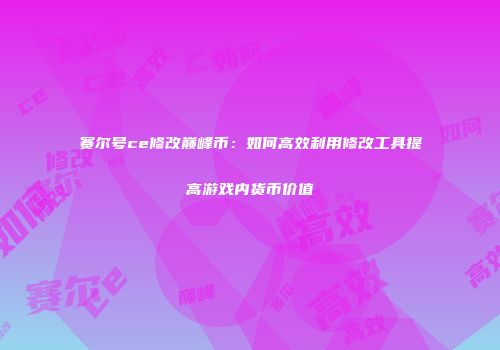 赛尔号ce修改巅峰币：如何高效利用修改工具提高游戏内货币价值