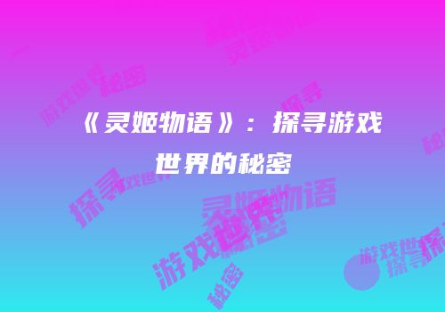 《灵姬物语》：探寻游戏世界的秘密