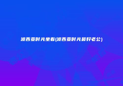 波西亚时光坐着(波西亚时光最好老公)