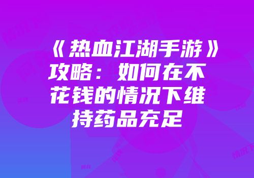 《热血江湖手游》攻略：如何在不花钱的情况下维持药品充足