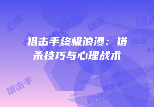 狙击手终极浪漫：猎杀技巧与心理战术