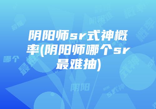 阴阳师sr式神概率(阴阳师哪个sr最难抽)