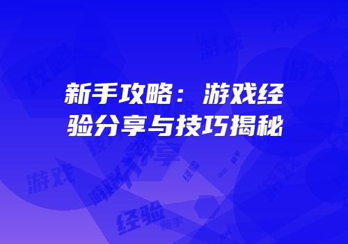 新手攻略：游戏经验分享与技巧揭秘