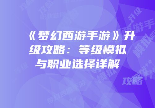 《梦幻西游手游》升级攻略：等级模拟与职业选择详解