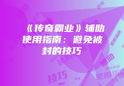 《传奇霸业》辅助使用指南：避免被封的技巧