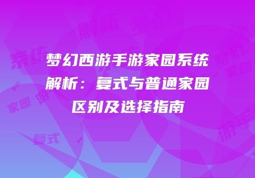 梦幻西游手游家园系统解析：复式与普通家园区别及选择指南