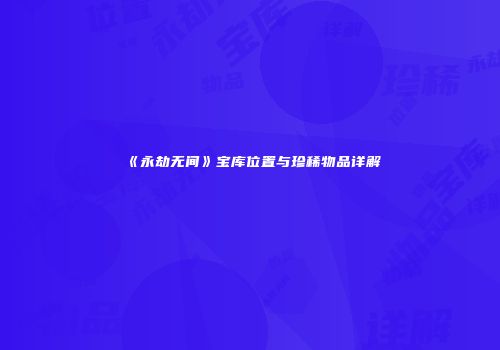 《永劫无间》宝库位置与珍稀物品详解