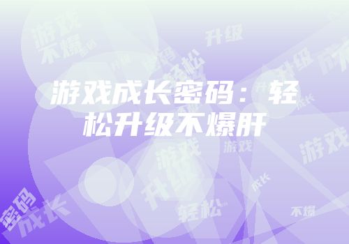 游戏成长密码：轻松升级不爆肝