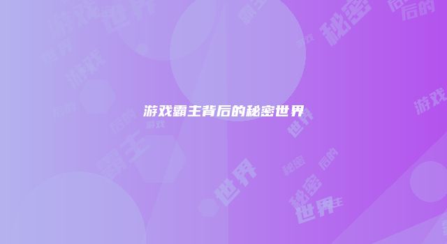 游戏霸主背后的秘密世界