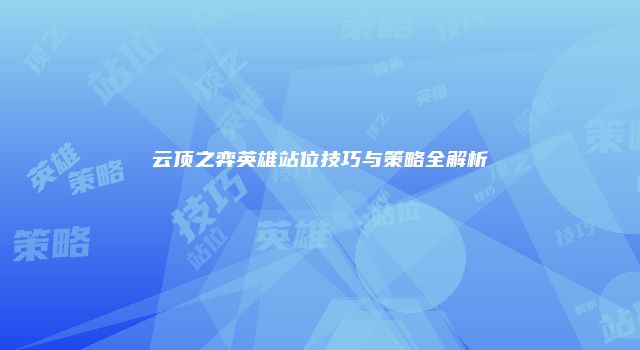 云顶之弈英雄站位技巧与策略全解析