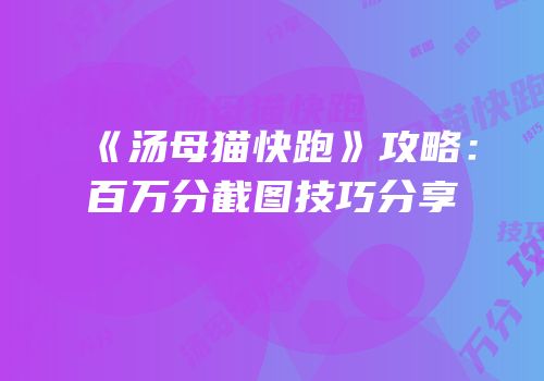 《汤母猫快跑》攻略：百万分截图技巧分享