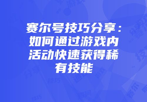 赛尔号技巧分享：如何通过游戏内活动快速获得稀有技能