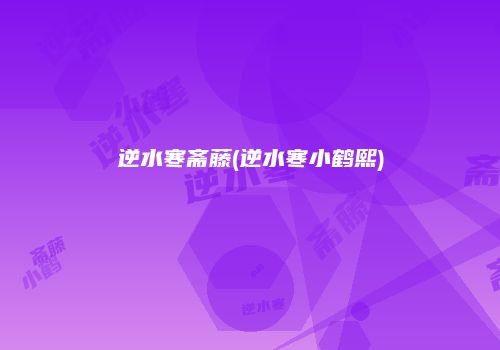 逆水寒斋藤(逆水寒小鹤熙)