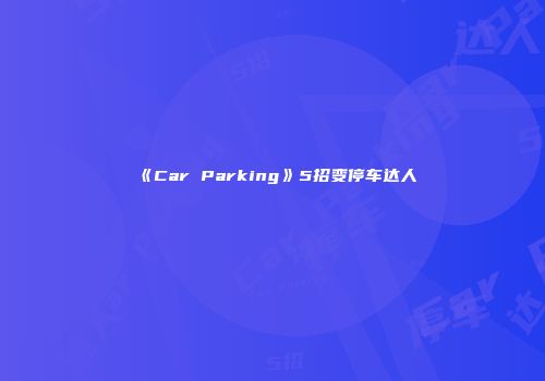 《Car Parking》5招变停车达人