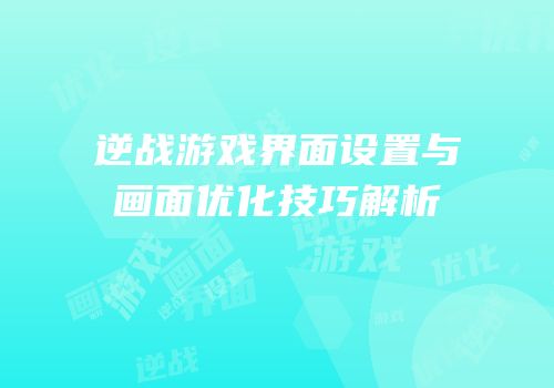 逆战游戏界面设置与画面优化技巧解析