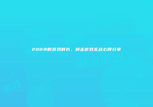 200小时游戏时长，射击游戏实战心得分享
