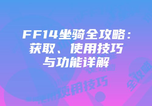 FF14坐骑全攻略：获取、使用技巧与功能详解