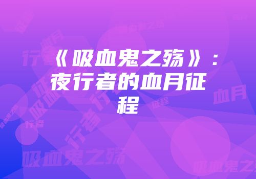《吸血鬼之殇》：夜行者的血月征程