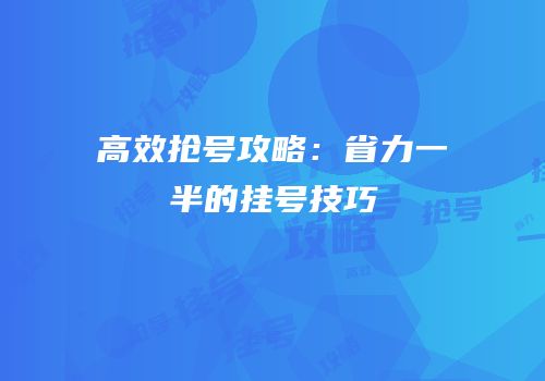 高效抢号攻略：省力一半的挂号技巧
