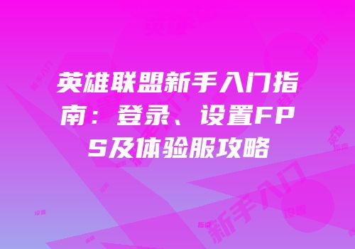 英雄联盟新手入门指南：登录、设置FPS及体验服攻略