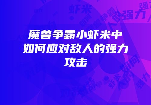 魔兽争霸小虾米中如何应对敌人的强力攻击