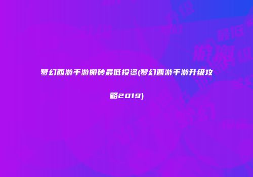 梦幻西游手游搬砖最低投资(梦幻西游手游升级攻略2019)