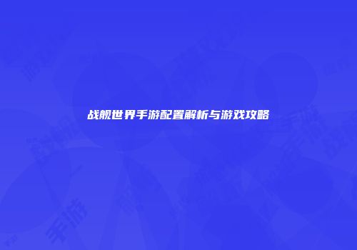 战舰世界手游配置解析与游戏攻略