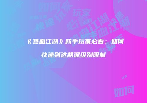 《热血江湖》新手玩家必看：如何快速到达帮派级别限制