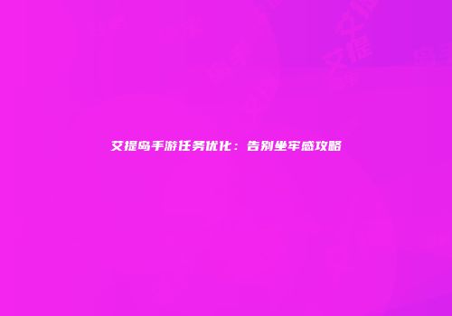 艾提岛手游任务优化：告别坐牢感攻略