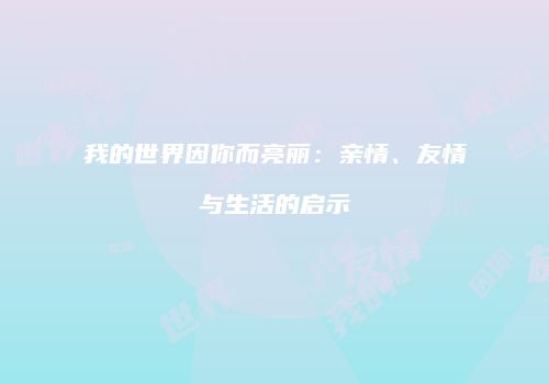 我的世界因你而亮丽：亲情、友情与生活的启示